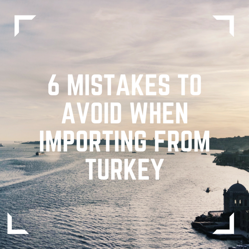 6 Mistakes to Avoid When Importing from Turkey